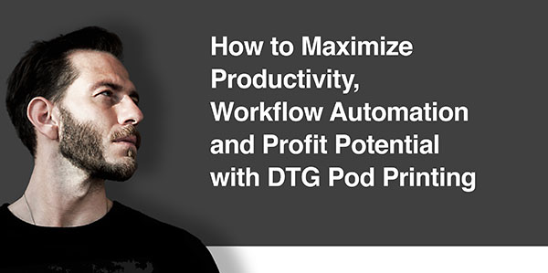 How to Maximize Productivity, Workflow Automation and Profit Potential with DTG Pod Printing